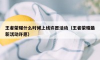 王者荣耀什么时候上线许愿活动（王者荣耀最新活动许愿）