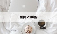 星图ios破解（星图APP破解版）