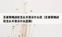 王者荣耀战区怎么不显示什么区（王者荣耀战区怎么不显示什么区服）