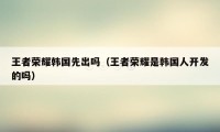 王者荣耀韩国先出吗（王者荣耀是韩国人开发的吗）