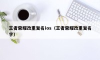 王者荣耀改重复名ios（王者荣耀改重复名字）