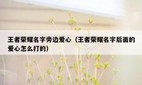 王者荣耀名字旁边爱心(王者荣耀名字后面的爱心怎么打的)