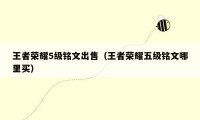 王者荣耀5级铭文出售（王者荣耀五级铭文哪里买）