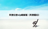 天使幻想vip破解版（天使魔幻）