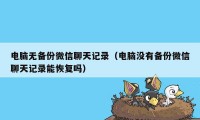 电脑无备份微信聊天记录（电脑没有备份微信聊天记录能恢复吗）