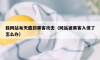 我网站每天遭到黑客攻击（网站被黑客入侵了怎么办）