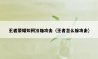 王者荣耀如何准确攻击（王者怎么躲攻击）