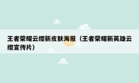 王者荣耀云缨新皮肤海报（王者荣耀新英雄云缨宣传片）