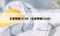 王者荣耀15.5分（王者荣耀152分）