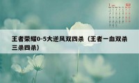王者荣耀0-5大逆风双四杀（王者一血双杀三杀四杀）