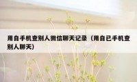 用自手机查别人微信聊天记录（用自已手机查别人聊天）