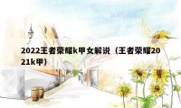 2022王者荣耀k甲女解说(王者荣耀2021k甲)