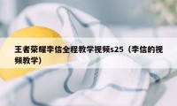 王者荣耀李信全程教学视频s25（李信的视频教学）
