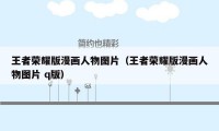 王者荣耀版漫画人物图片（王者荣耀版漫画人物图片 q版）