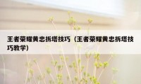 王者荣耀黄忠拆塔技巧（王者荣耀黄忠拆塔技巧教学）