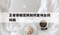 王者荣耀官网如何查询台词动画（王者荣耀怎么查台词）