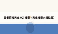 王者荣耀黄忠补刀推塔（黄忠推塔大招位置）