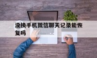 没换手机微信聊天记录能恢复吗（微信换手机了聊天记录能恢复吗）