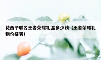 花西子联名王者荣耀礼盒多少钱（王者荣耀礼物价格表）