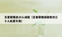 王者荣耀杀20人成就（王者荣耀成就助攻三十人机算不算）