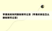 苹果微笑如何删除聊天记录(苹果的微信怎么删除聊天记录)
