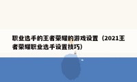 职业选手的王者荣耀的游戏设置（2021王者荣耀职业选手设置技巧）