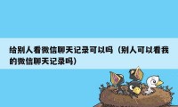 给别人看微信聊天记录可以吗（别人可以看我的微信聊天记录吗）