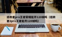 拯救者pro王者荣耀能开120帧吗（拯救者2pro王者能开120帧吗）
