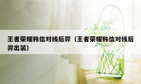 王者荣耀韩信对线后羿（王者荣耀韩信对线后羿出装）