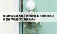 微信聊天记录怎样下载打印出来(微信聊天记录怎样下载打印出来的文件)