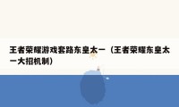 王者荣耀游戏套路东皇太一（王者荣耀东皇太一大招机制）