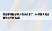 王者荣耀孙策开大回城点不了(孙策开大前点回城能开得更远)
