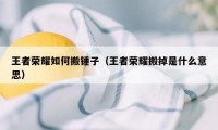 王者荣耀如何搬锤子（王者荣耀搬掉是什么意思）