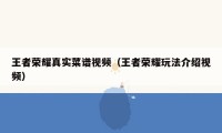 王者荣耀真实菜谱视频（王者荣耀玩法介绍视频）