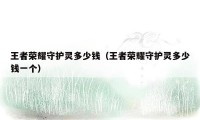 王者荣耀守护灵多少钱(王者荣耀守护灵多少钱一个)
