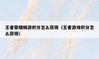 王者荣耀畅游积分怎么获得（王者游戏积分怎么获得）