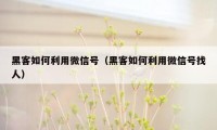 黑客如何利用微信号（黑客如何利用微信号找人）