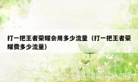 打一把王者荣耀会用多少流量(打一把王者荣耀费多少流量)