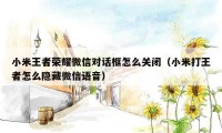 小米王者荣耀微信对话框怎么关闭(小米打王者怎么隐藏微信语音)