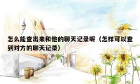 怎么能查出来和他的聊天记录呢（怎样可以查到对方的聊天记录）