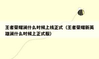 王者荣耀澜什么时候上线正式（王者荣耀新英雄澜什么时候上正式服）