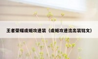 王者荣耀虞姬攻速装（虞姬攻速流出装铭文）