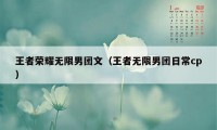 王者荣耀无限男团文（王者无限男团日常cp）