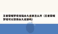 王者荣耀梦境宝箱永久皮肤怎么开（王者荣耀梦境可以获得永久皮肤吗）
