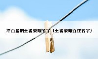 冲百星的王者荣耀名字（王者荣耀百胜名字）