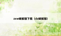 zxw破解版下载（dz破解版）