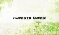 zxw破解版下载（dz破解版）