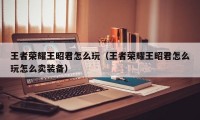 王者荣耀王昭君怎么玩（王者荣耀王昭君怎么玩怎么卖装备）