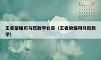 王者荣耀司马懿教学北笙（王者荣耀司马懿教学）