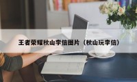 王者荣耀秋山李信图片（秋山玩李信）